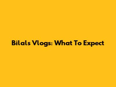 Bilal's Vlogs: What To Expect