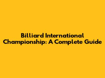 Billiard International Championship: A Complete Guide