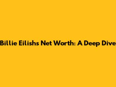 Billie Eilish's Net Worth: A Deep Dive