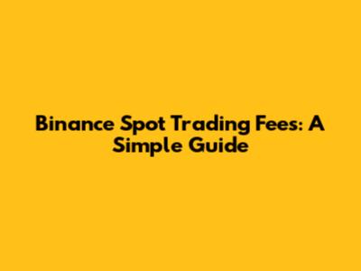 Binance Spot Trading Fees: A Simple Guide
