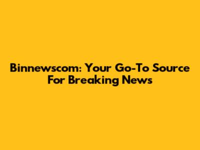 Binnewscom: Your Go-To Source For Breaking News