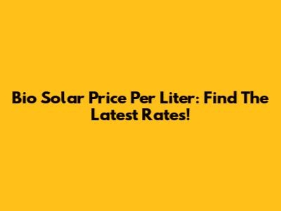 Bio Solar Price Per Liter: Find The Latest Rates!
