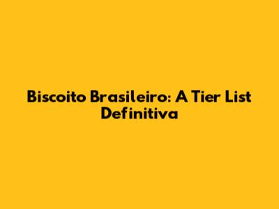 Biscoito Brasileiro: A Tier List Definitiva