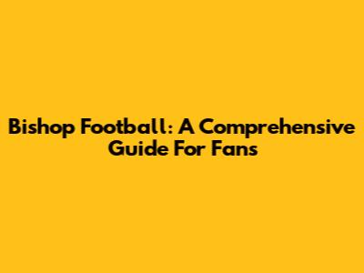Bishop Football: A Comprehensive Guide For Fans