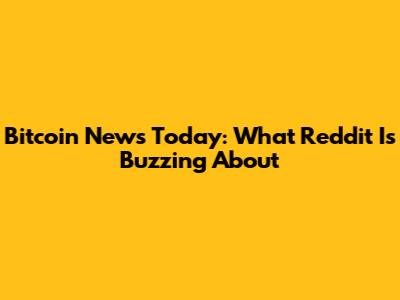 Bitcoin News Today: What Reddit Is Buzzing About