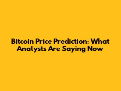 Bitcoin Price Prediction: What Analysts Are Saying Now