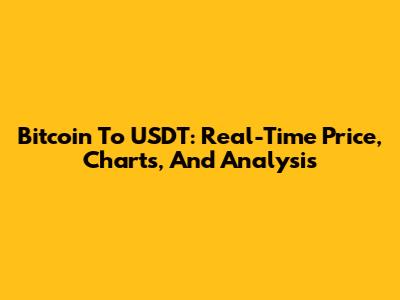 Bitcoin To USDT: Real-Time Price, Charts, And Analysis
