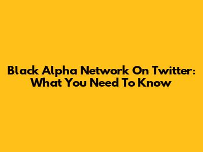 Black Alpha Network On Twitter: What You Need To Know