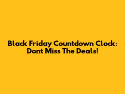 Black Friday Countdown Clock: Don't Miss The Deals!