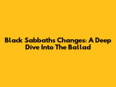 Black Sabbath's Changes: A Deep Dive Into The Ballad