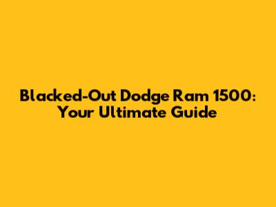 Blacked-Out Dodge Ram 1500: Your Ultimate Guide