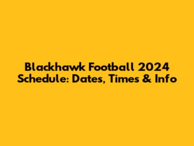 Blackhawk Football 2024 Schedule: Dates, Times & Info
