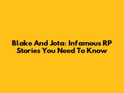 Blake And Jota: Infamous RP Stories You Need To Know