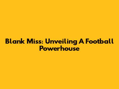 Blank Miss: Unveiling A Football Powerhouse