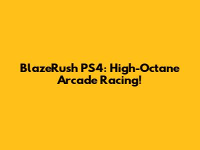 BlazeRush PS4: High-Octane Arcade Racing!