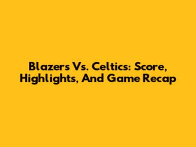 Blazers Vs. Celtics: Score, Highlights, And Game Recap