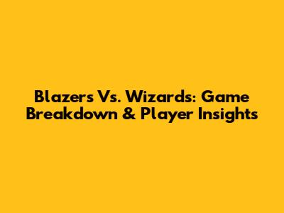 Blazers Vs. Wizards: Game Breakdown & Player Insights