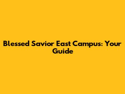 Blessed Savior East Campus: Your Guide