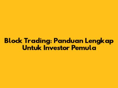 Block Trading: Panduan Lengkap Untuk Investor Pemula