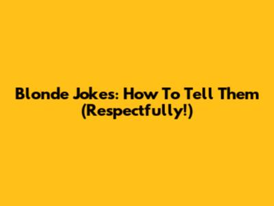 Blonde Jokes: How To Tell Them (Respectfully!)