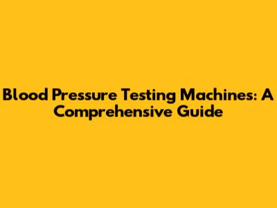 Blood Pressure Testing Machines: A Comprehensive Guide