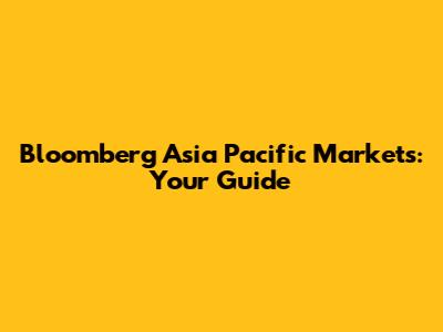 Bloomberg Asia Pacific Markets: Your Guide