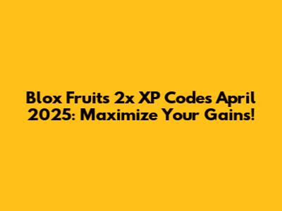 Blox Fruits 2x XP Codes April 2025: Maximize Your Gains!