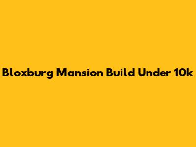 Bloxburg Mansion Build Under 10k