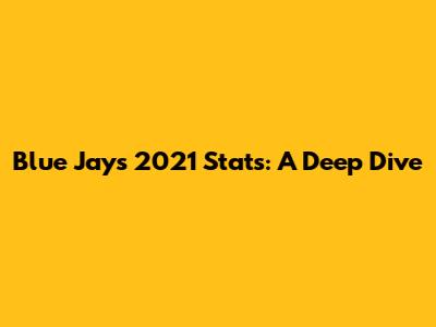 Blue Jays 2021 Stats: A Deep Dive