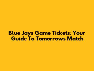 Blue Jays Game Tickets: Your Guide To Tomorrow's Match