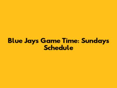 Blue Jays Game Time: Sunday's Schedule