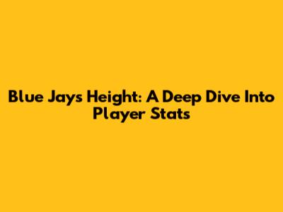 Blue Jays Height: A Deep Dive Into Player Stats