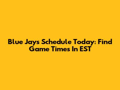Blue Jays Schedule Today: Find Game Times In EST