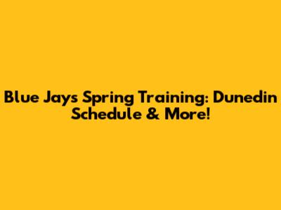 Blue Jays Spring Training: Dunedin Schedule & More!
