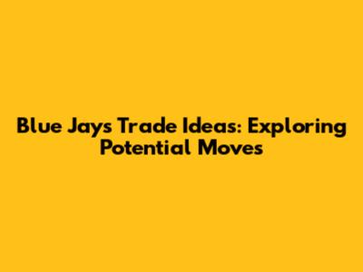 Blue Jays Trade Ideas: Exploring Potential Moves