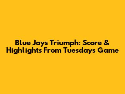 Blue Jays Triumph: Score & Highlights From Tuesday's Game