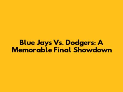 Blue Jays Vs. Dodgers: A Memorable Final Showdown