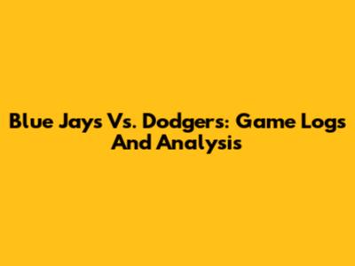 Blue Jays Vs. Dodgers: Game Logs And Analysis