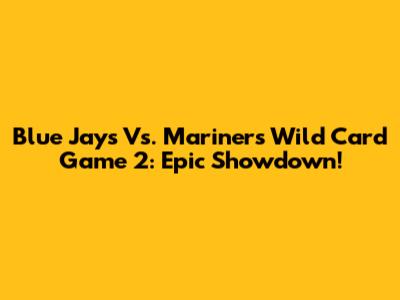 Blue Jays Vs. Mariners Wild Card Game 2: Epic Showdown!