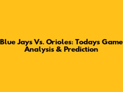 Blue Jays Vs. Orioles: Today's Game Analysis & Prediction