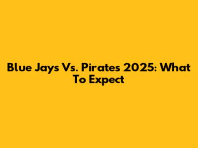 Blue Jays Vs. Pirates 2025: What To Expect