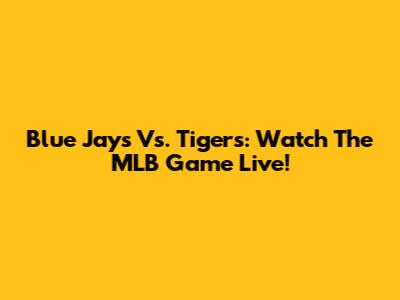 Blue Jays Vs. Tigers: Watch The MLB Game Live!