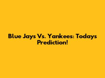 Blue Jays Vs. Yankees: Today's Prediction!