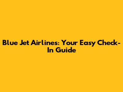 Blue Jet Airlines: Your Easy Check-In Guide