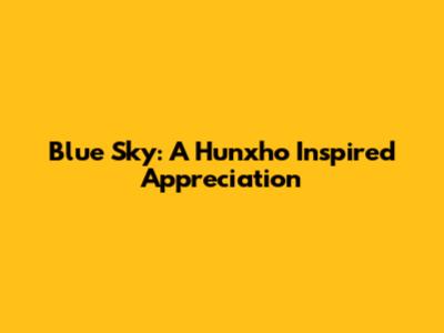 Blue Sky: A Hunxho Inspired Appreciation