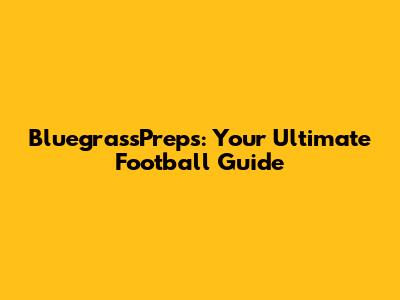 BluegrassPreps: Your Ultimate Football Guide