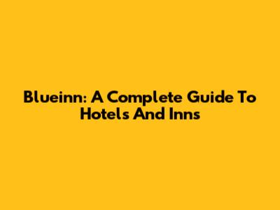 Blueinn: A Complete Guide To Hotels And Inns