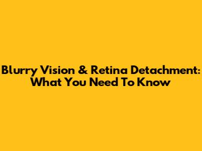 Blurry Vision & Retina Detachment: What You Need To Know