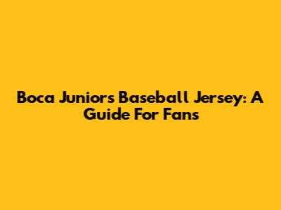 Boca Juniors Baseball Jersey: A Guide For Fans