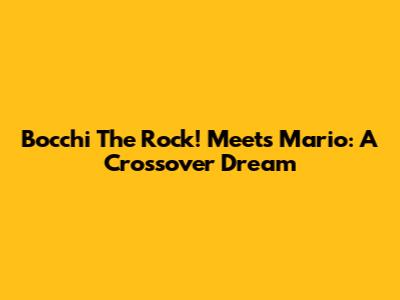 Bocchi The Rock! Meets Mario: A Crossover Dream